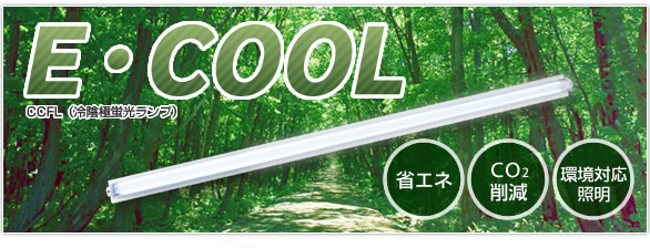 E・COOL CCFL(冷陰極管蛍光ランプ) ECOOL 環境対応照明 CO2削減